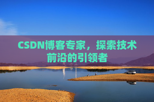 CSDN博客专家，探索技术前沿的引领者